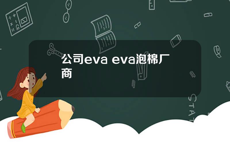 公司eva eva泡棉厂商